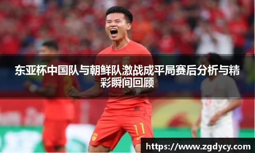 东亚杯中国队与朝鲜队激战成平局赛后分析与精彩瞬间回顾