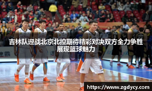 吉林队迎战北京北控期待精彩对决双方全力争胜展现篮球魅力