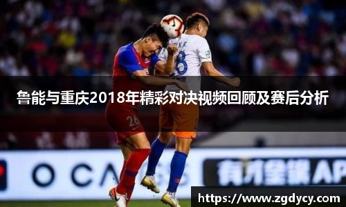 鲁能与重庆2018年精彩对决视频回顾及赛后分析